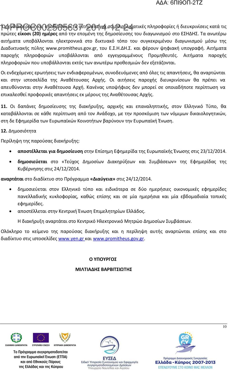 Αιτήματα παροχής πληροφοριών υποβάλλονται από εγγεγραμμένους Προμηθευτές. Αιτήματα παροχής πληροφοριών που υποβάλλονται εκτός των ανωτέρω προθεσμιών δεν εξετάζονται.