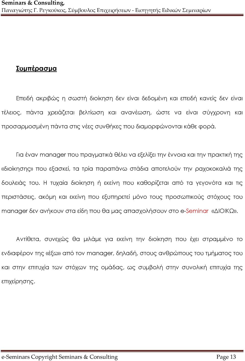 Για έναν manager που πραγματικά θέλει να εξελίξει την έννοια και την πρακτική της «διοίκησης» που εξασκεί, τα τρία παραπάνω στάδια αποτελούν την ραχοκοκαλιά της δουλειάς του.