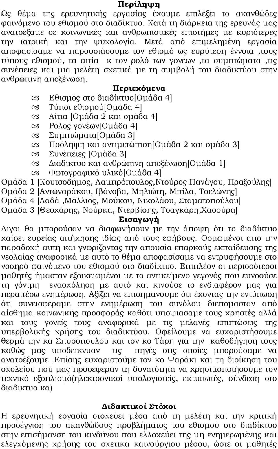 Μετά από επιμελημένη εργασία αποφασίσαμε να παρουσιάσουμε τον εθισμό ως ευρύτερη έννοια,τους τύπους εθισμού, τα αιτία κ τον ρολό των γονέων,τα συμπτώματα,τις συνέπειες και μια μελέτη σχετικά με τη