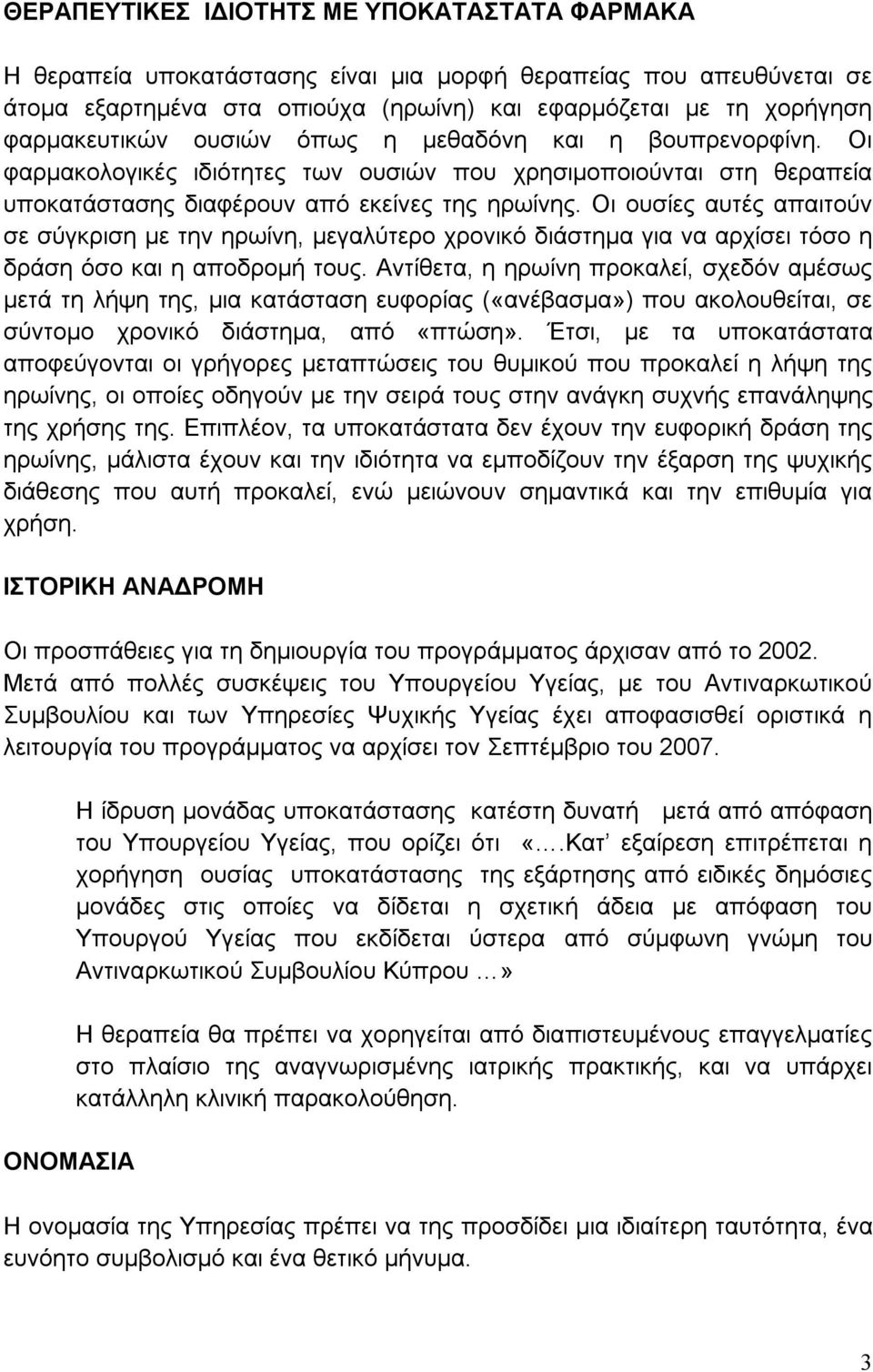 Οι ουσίες αυτές απαιτούν σε σύγκριση με την ηρωίνη, μεγαλύτερο χρονικό διάστημα για να αρχίσει τόσο η δράση όσο και η αποδρομή τους.