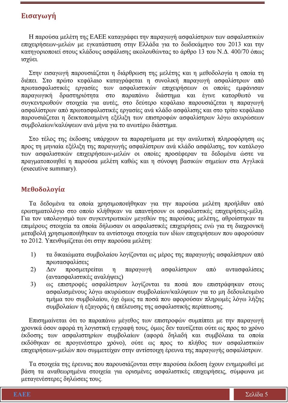 Στο πρώτο κεφάλαιο καταγράφεται η συνολική παραγωγή ασφαλίστρων από πρωτασφαλιστικές εργασίες των ασφαλιστικών επιχειρήσεων οι οποίες εμφάνισαν παραγωγική δραστηριότητα στο παραπάνω διάστημα και