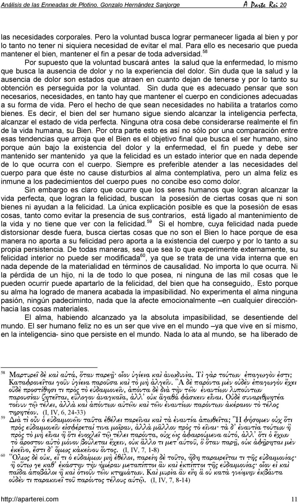 58 Por supuesto que la voluntad buscará antes la salud que la enfermedad, lo mismo que busca la ausencia de dolor y no la experiencia del dolor.