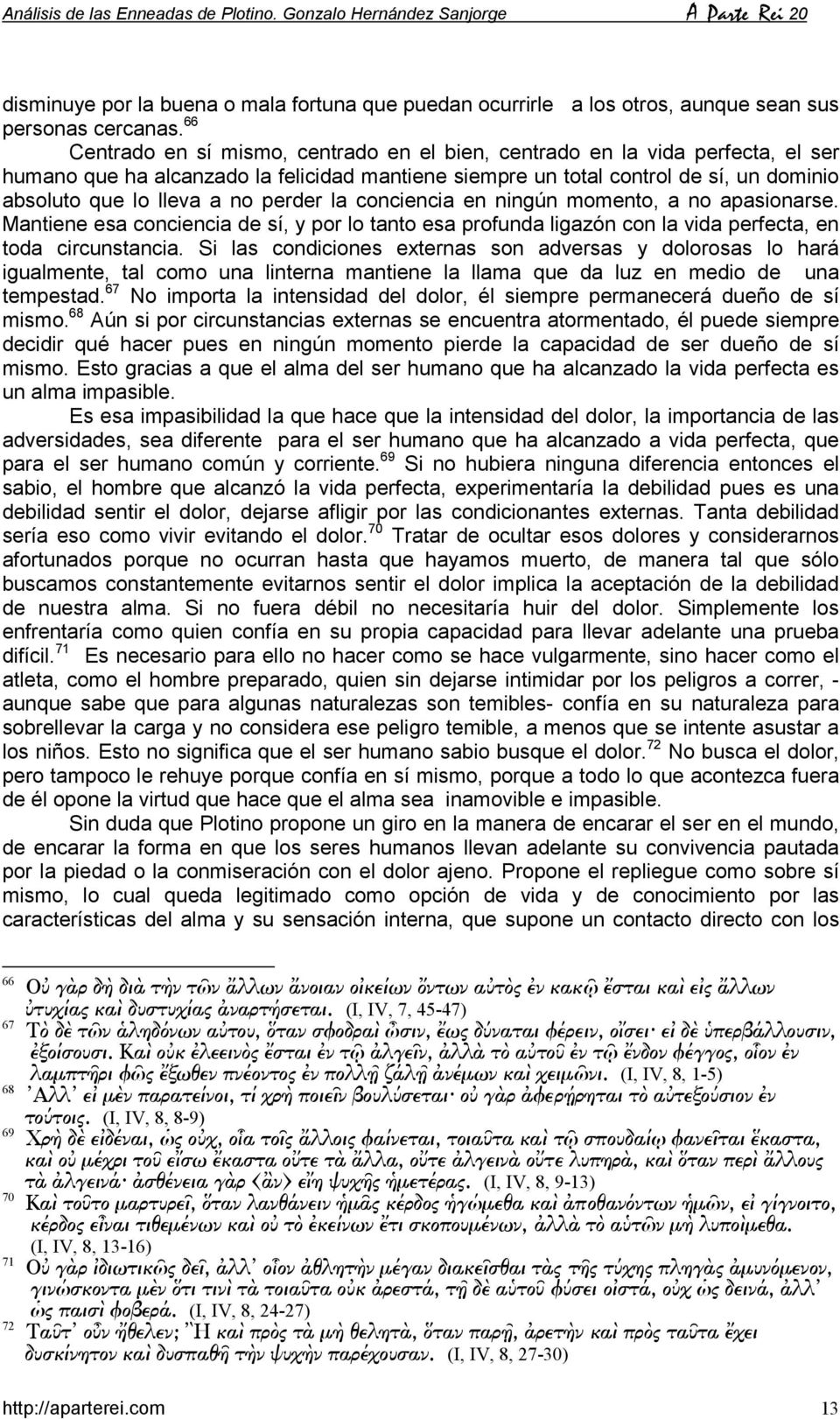 perder la conciencia en ningún momento, a no apasionarse. Mantiene esa conciencia de sí, y por lo tanto esa profunda ligazón con la vida perfecta, en toda circunstancia.