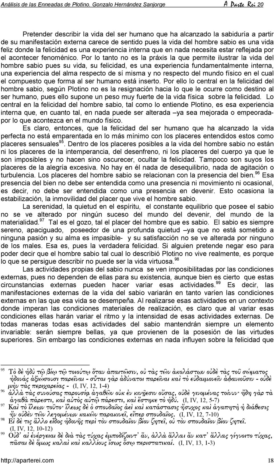 Por lo tanto no es la práxis la que permite ilustrar la vida del hombre sabio pues su vida, su felicidad, es una experiencia fundamentalmente interna, una experiencia del alma respecto de sí misma y