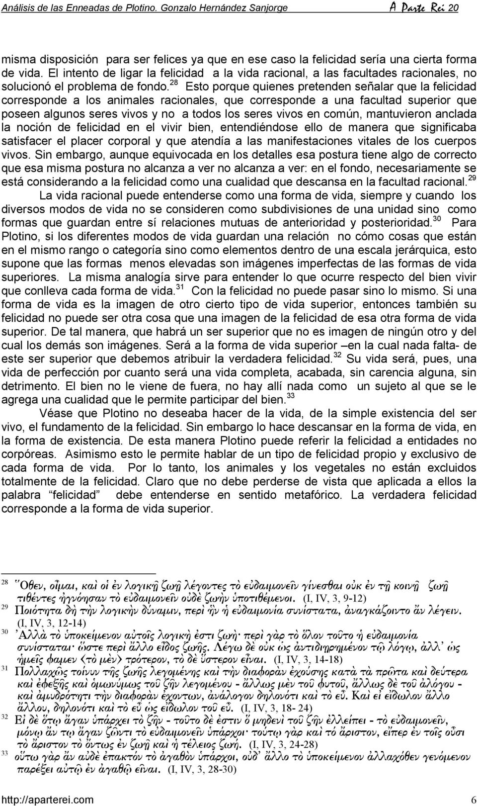 28 Esto porque quienes pretenden señalar que la felicidad corresponde a los animales racionales, que corresponde a una facultad superior que poseen algunos seres vivos y no a todos los seres vivos en