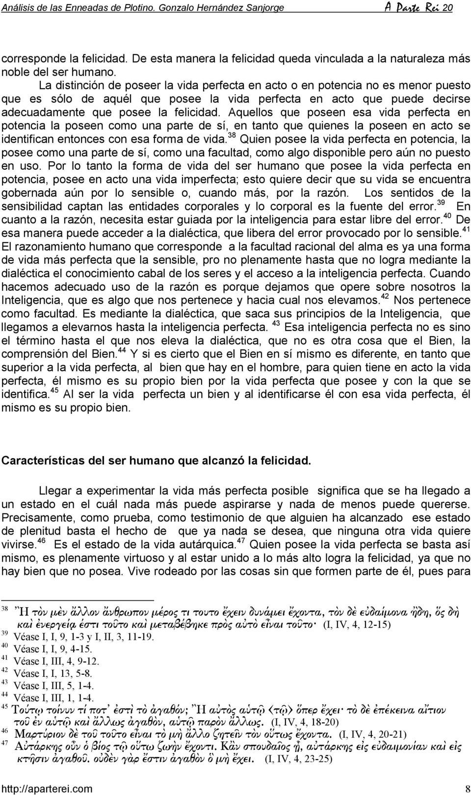 Aquellos que poseen esa vida perfecta en potencia la poseen como una parte de sí, en tanto que quienes la poseen en acto se identifican entonces con esa forma de vida.
