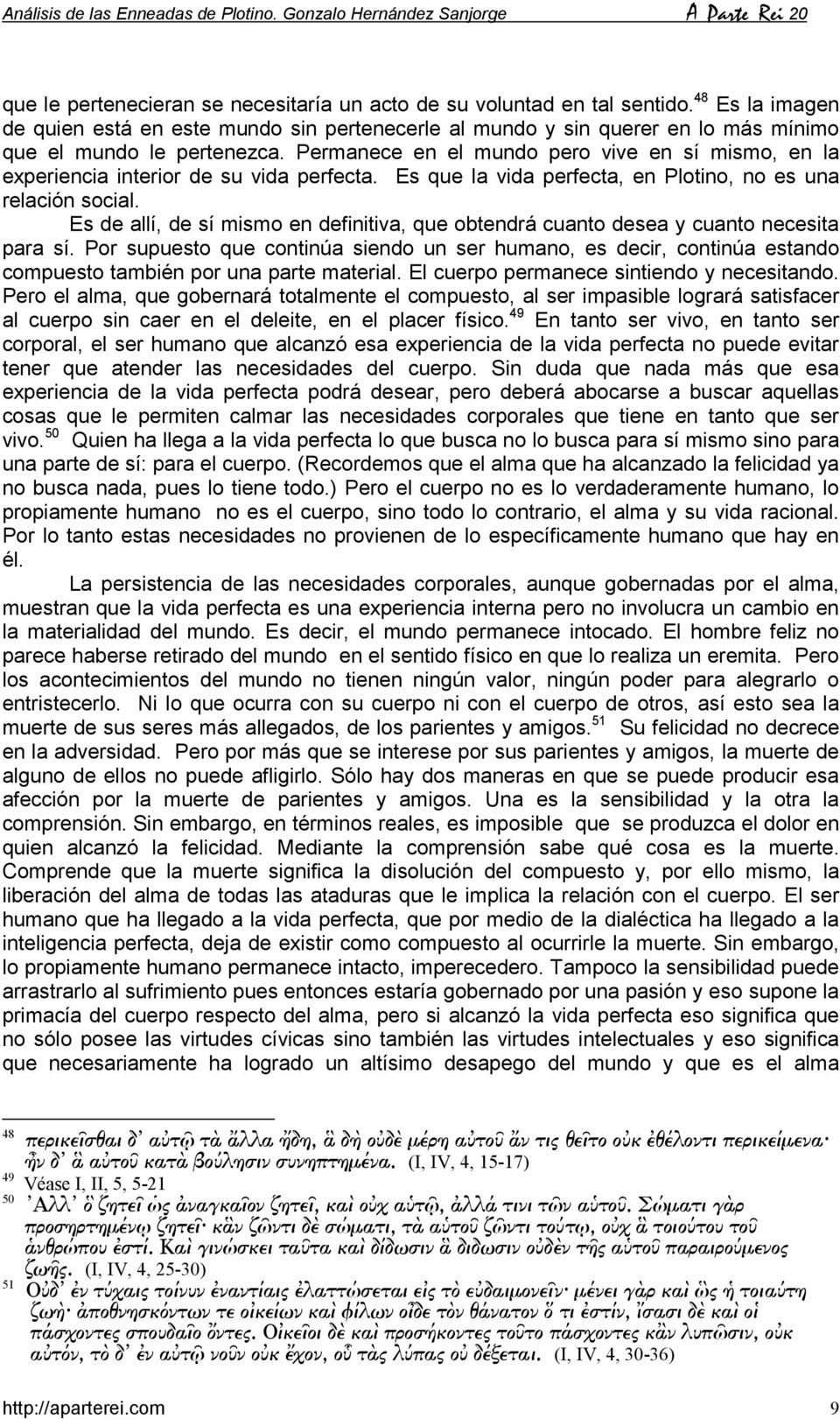 Permanece en el mundo pero vive en sí mismo, en la experiencia interior de su vida perfecta. Es que la vida perfecta, en Plotino, no es una relación social.