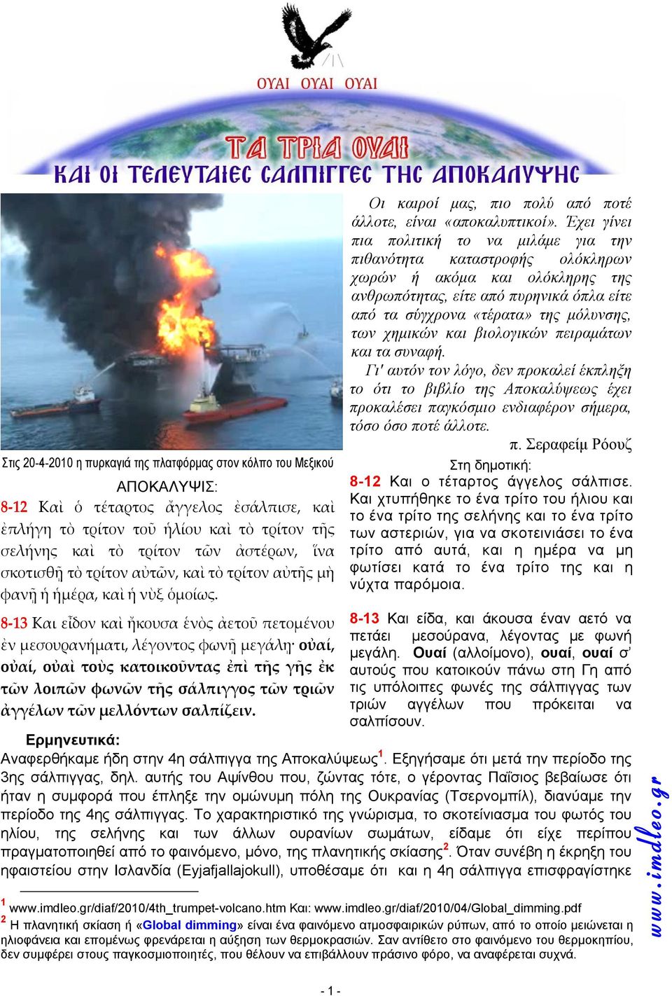 8 13 Και εἶδον καὶ ἤκουσα ἑνὸς ἀετοῦ πετομένου ἐν μεσουρανήματι, λέγοντος φωνῇ μεγάλῃ οὐαί, οὐαί, οὐαὶ τοὺς κατοικοῦντας ἐπὶ τῆς γῆς ἐκ τῶν λοιπῶν φωνῶν τῆς σάλπιγγος τῶν τριῶν ἀγγέλων τῶν μελλόντων
