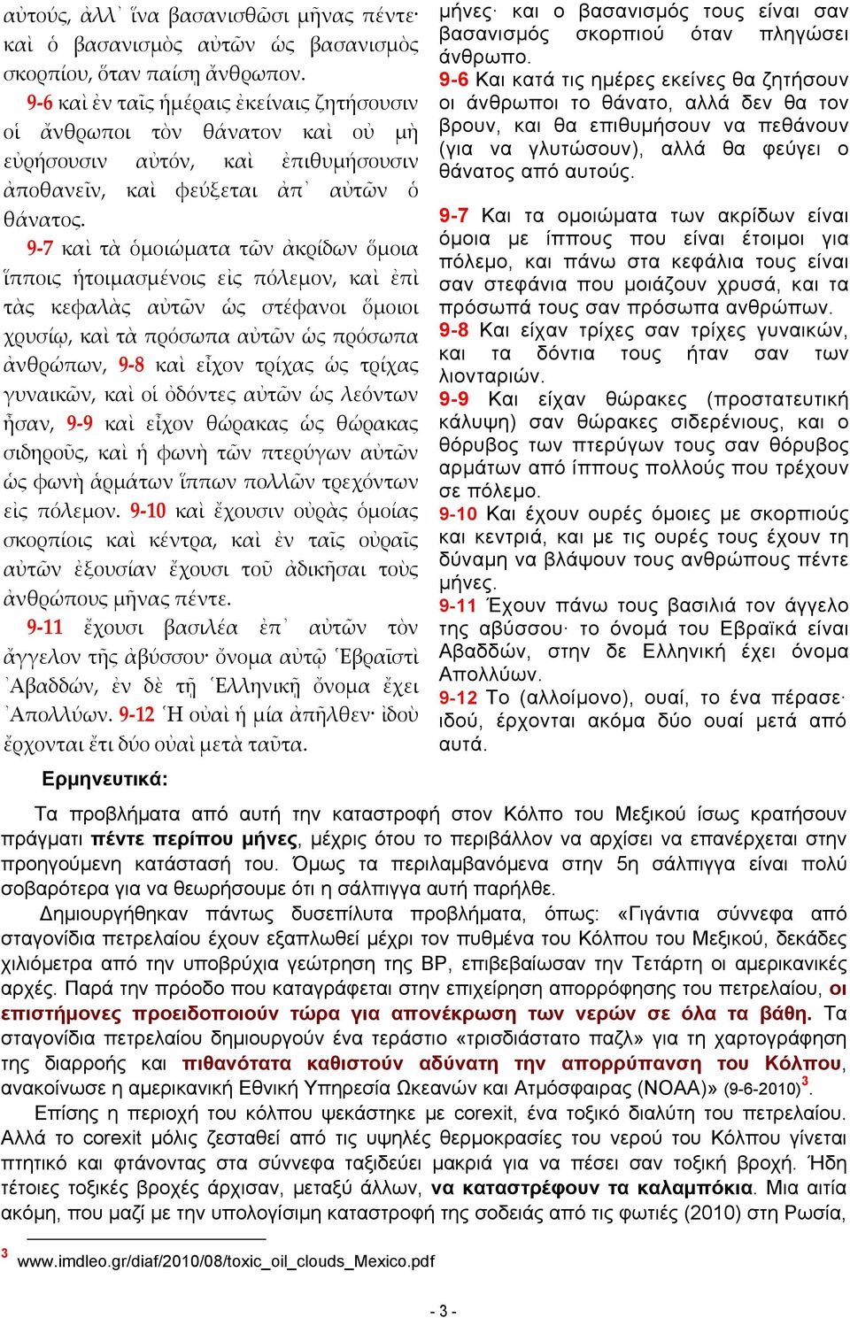 9 7 καὶ τὰ ὁμοιώματα τῶν ἀκρίδων ὅμοια ἵπποις ἡτοιμασμένοις εἰς πόλεμον, καὶ ἐπὶ τὰς κεφαλὰς αὐτῶν ὡς στέφανοι ὅμοιοι χρυσίῳ, καὶ τὰ πρόσωπα αὐτῶν ὡς πρόσωπα ἀνθρώπων, 9 8 καὶ εἶχον τρίχας ὡς τρίχας