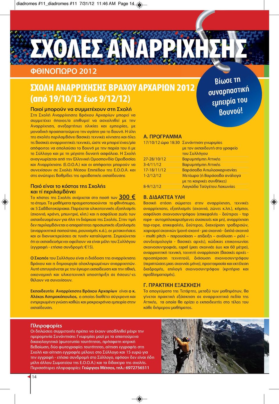 Η ύλη της σχολής περιλαμβάνει βασικές τεχνικές κίνησης και όλες τις βασικές αναρριχητικές τεχνικές, ώστε να μπορεί ένας/μία απόφοιτος να απολαύσει το βουνό με την παρέα του ή με το Σύλλογο και με τη