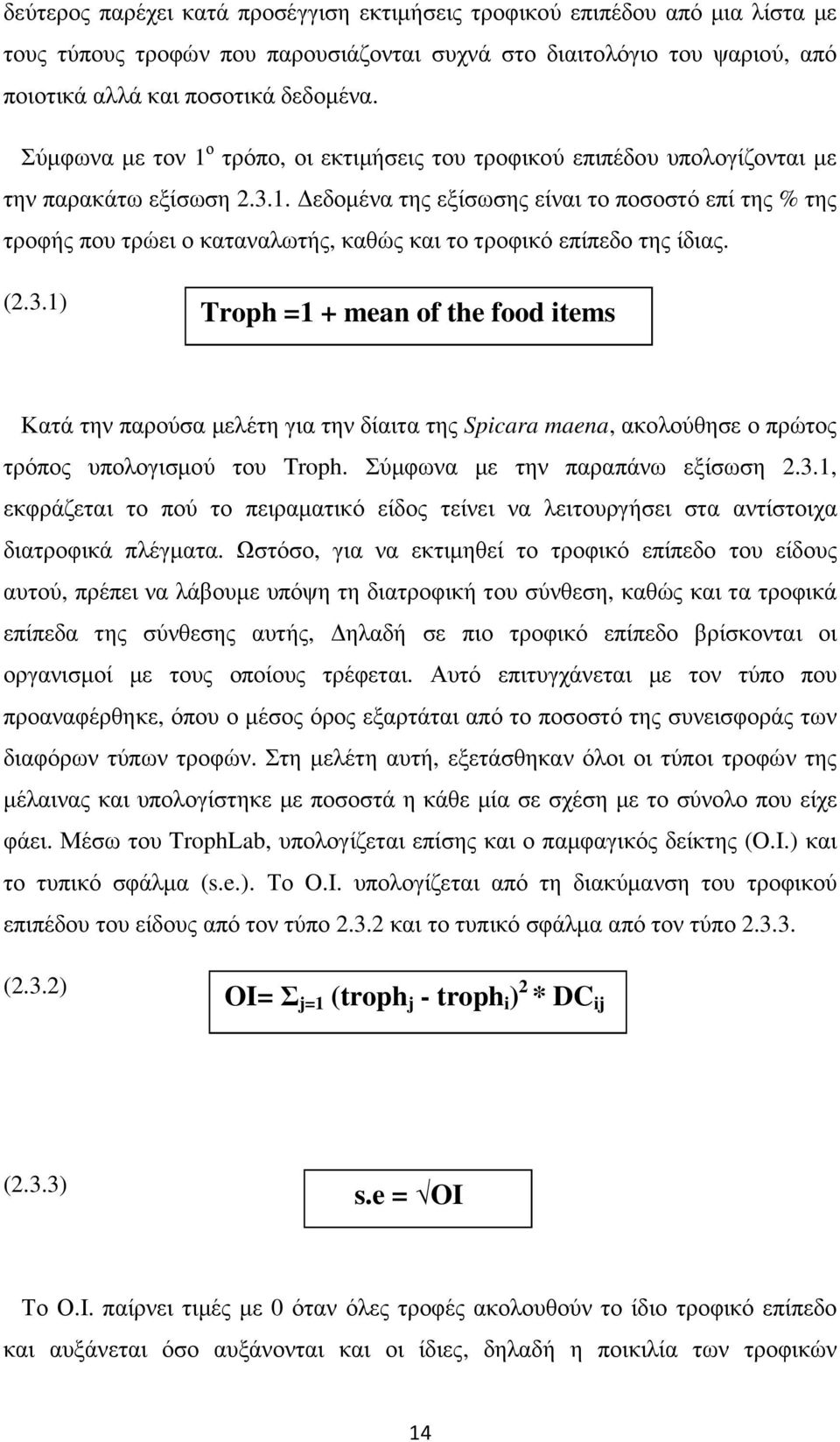 (2.3.1) Troph =1 + mean of the food items Κατά την παρούσα µελέτη για την δίαιτα της Spicara maena, ακολούθησε ο πρώτος τρόπος υπολογισµού του Troph. Σύµφωνα µε την παραπάνω εξίσωση 2.3.1, εκφράζεται το πού το πειραµατικό είδος τείνει να λειτουργήσει στα αντίστοιχα διατροφικά πλέγµατα.