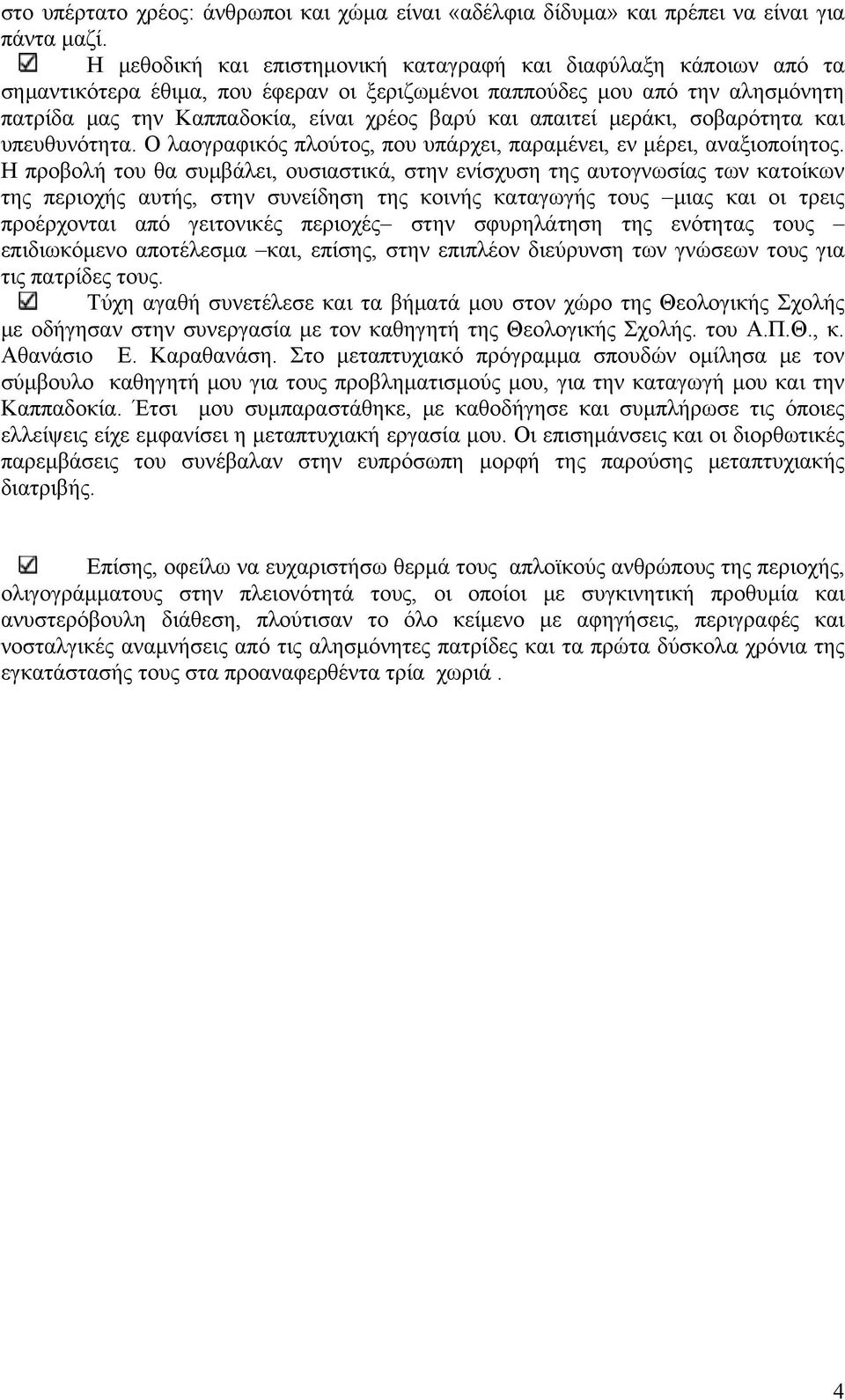 απαιτεί μεράκι, σοβαρότητα και υπευθυνότητα. Ο λαογραφικός πλούτος, που υπάρχει, παραμένει, εν μέρει, αναξιοποίητος.