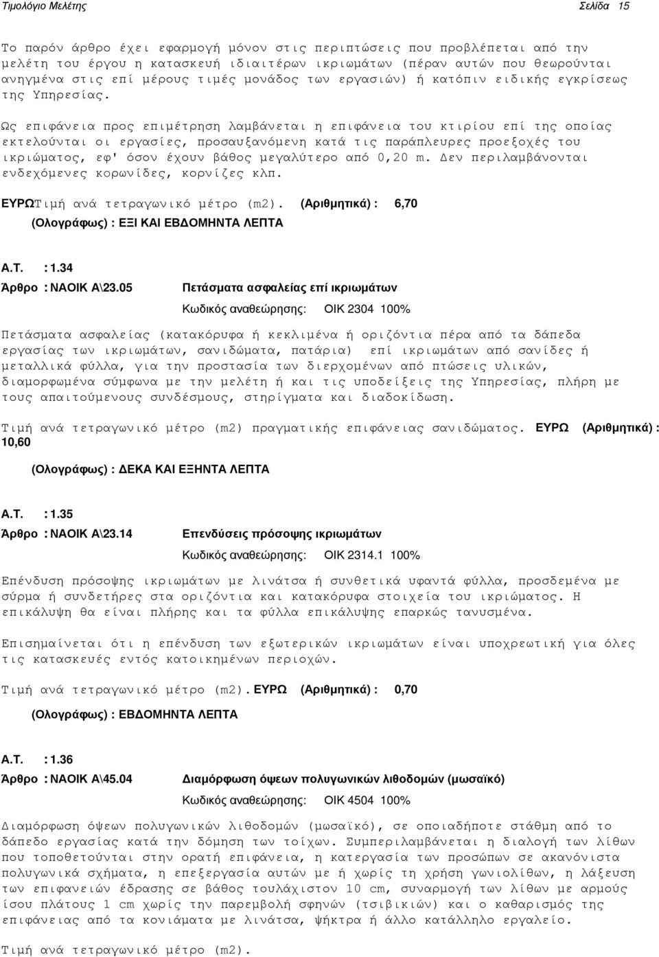 Ως επιφάνεια προς επιµέτρηση λαµβάνεται η επιφάνεια του κτιρίου επί της οποίας εκτελούνται οι εργασίες, προσαυξανόµενη κατά τις παράπλευρες προεξοχές του ικριώµατος, εφ' όσον έχουν βάθος µεγαλύτερο