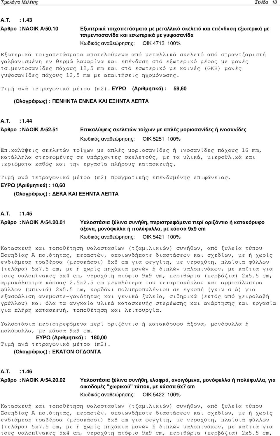 µεταλλικό σκελετό από στραντζαριστή γαλβανισµένη εν θερµώ λαµαρίνα και επένδυση στό εξωτερικό µέρος µε µονές τσιµεντοσανίδες πάχους 12,5 mm και στό εσωτερικό µε κοινές (GKB) µονές γυψοσανίδες πάχους