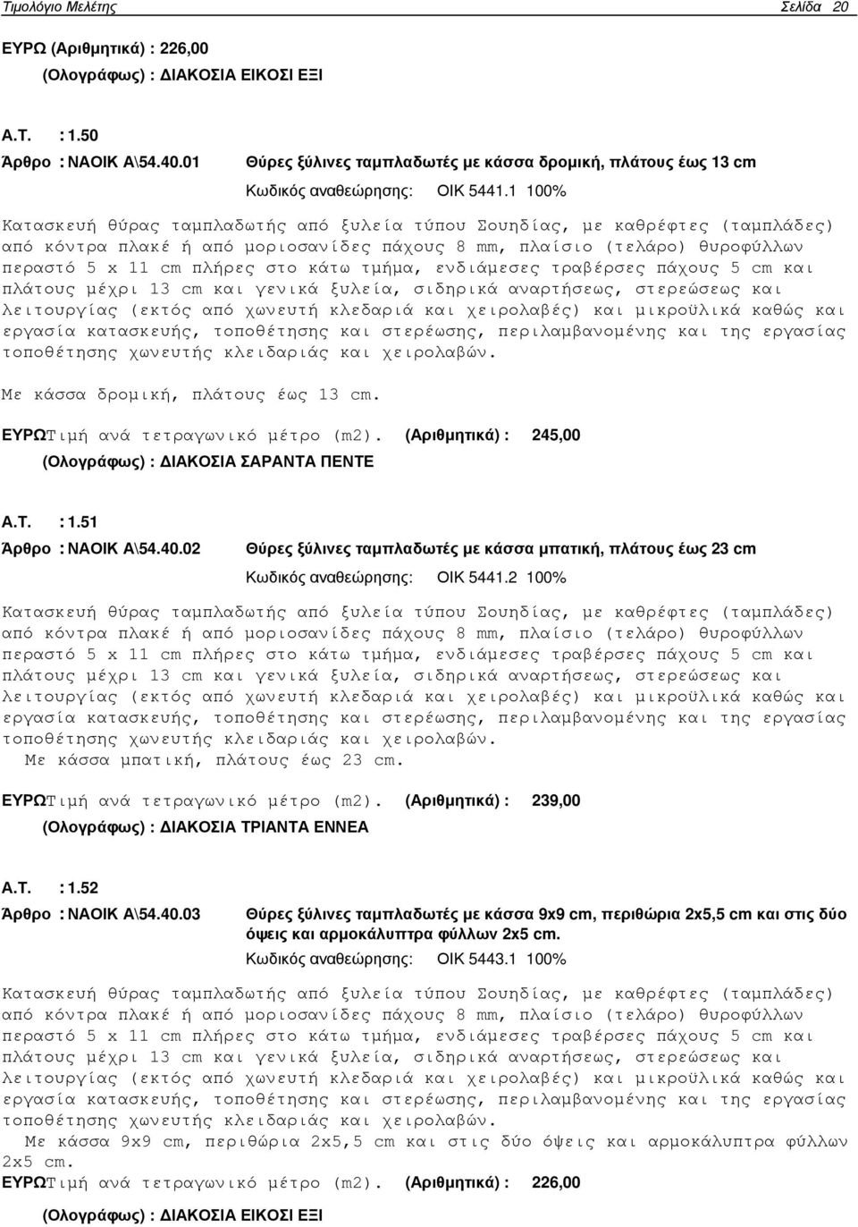1 100% Κατασκευή θύρας ταµπλαδωτής από ξυλεία τύπου Σουηδίας, µε καθρέφτες (ταµπλάδες) από κόντρα πλακέ ή από µοριοσανίδες πάχους 8 mm, πλαίσιο (τελάρο) θυροφύλλων περαστό 5 x 11 cm πλήρες στο κάτω