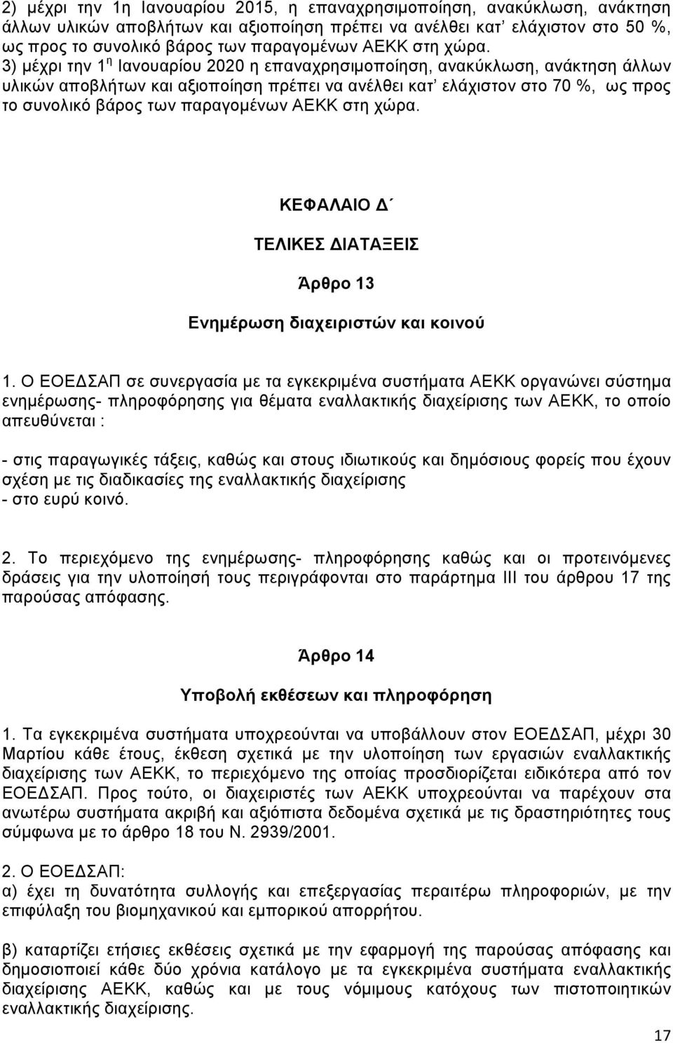 3) μέχρι την 1 η Ιανουαρίου 2020 η επαναχρησιμοποίηση, ανακύκλωση, ανάκτηση άλλων υλικών αποβλήτων και αξιοποίηση πρέπει να ανέλθει κατ ελάχιστον στο 70 %, ως προς το συνολικό βάρος των παραγομένων 