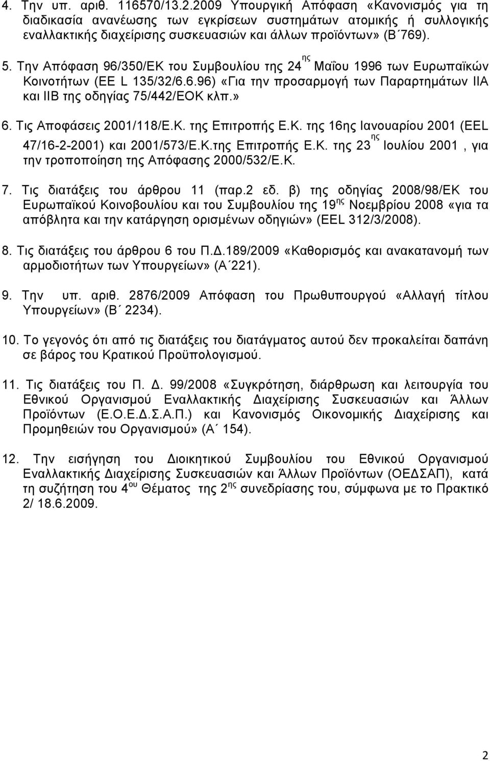 Tην Aπόφαση 96/350/ΕΚ του Συμβουλίου της 24 ης Μαΐου 1996 των Ευρωπαϊκών Κοινοτήτων (EE L 135/32/6.6.96) «Για την προσαρμογή των Παραρτημάτων ΙΙΑ και ΙΙΒ της οδηγίας 75/442/ΕΟΚ κλπ.» 6.