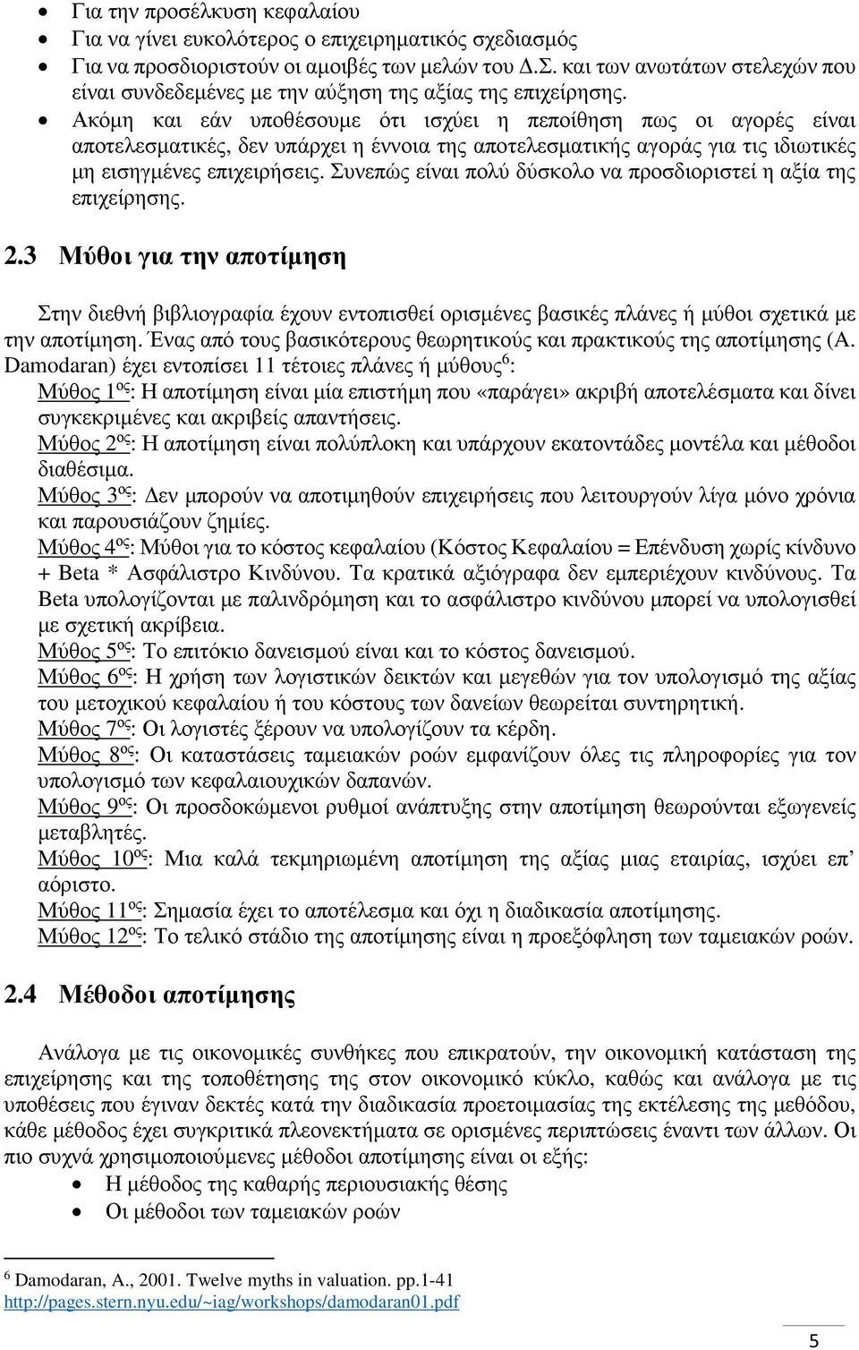 Ακόμη και εάν υποθέσουμε ότι ισχύει η πεποίθηση πως οι αγορές είναι αποτελεσματικές, δεν υπάρχει η έννοια της αποτελεσματικής αγοράς για τις ιδιωτικές μη εισηγμένες επιχειρήσεις.