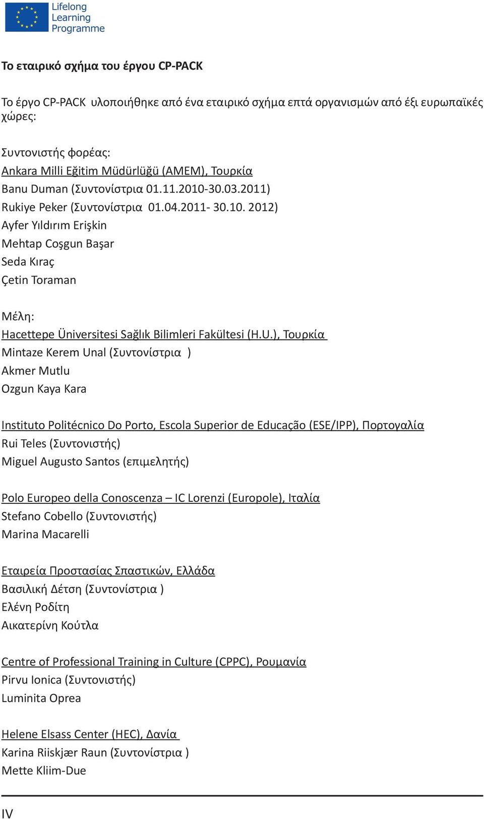 U.), Τουρκία Mintaze Kerem Unal (Συντονίστρια ) Akmer Mutlu Ozgun Kaya Kara Instituto Politécnico Do Porto, Escola Superior de Educação (ESE/IPP), Πορτογαλία Rui Teles (Συντονιστής) Miguel Augusto