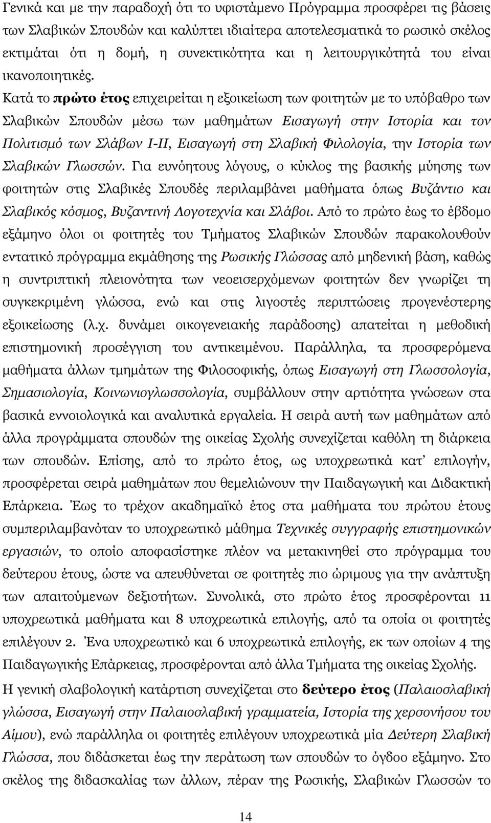 Κατά το πρώτο έτος επιχειρείται η εξοικείωση των φοιτητών με το υπόβαθρο των Σλαβικών Σπουδών μέσω των μαθημάτων Εισαγωγή στην Ιστορία και τον Πολιτισμό των Σλάβων Ι-ΙΙ, Εισαγωγή στη Σλαβική