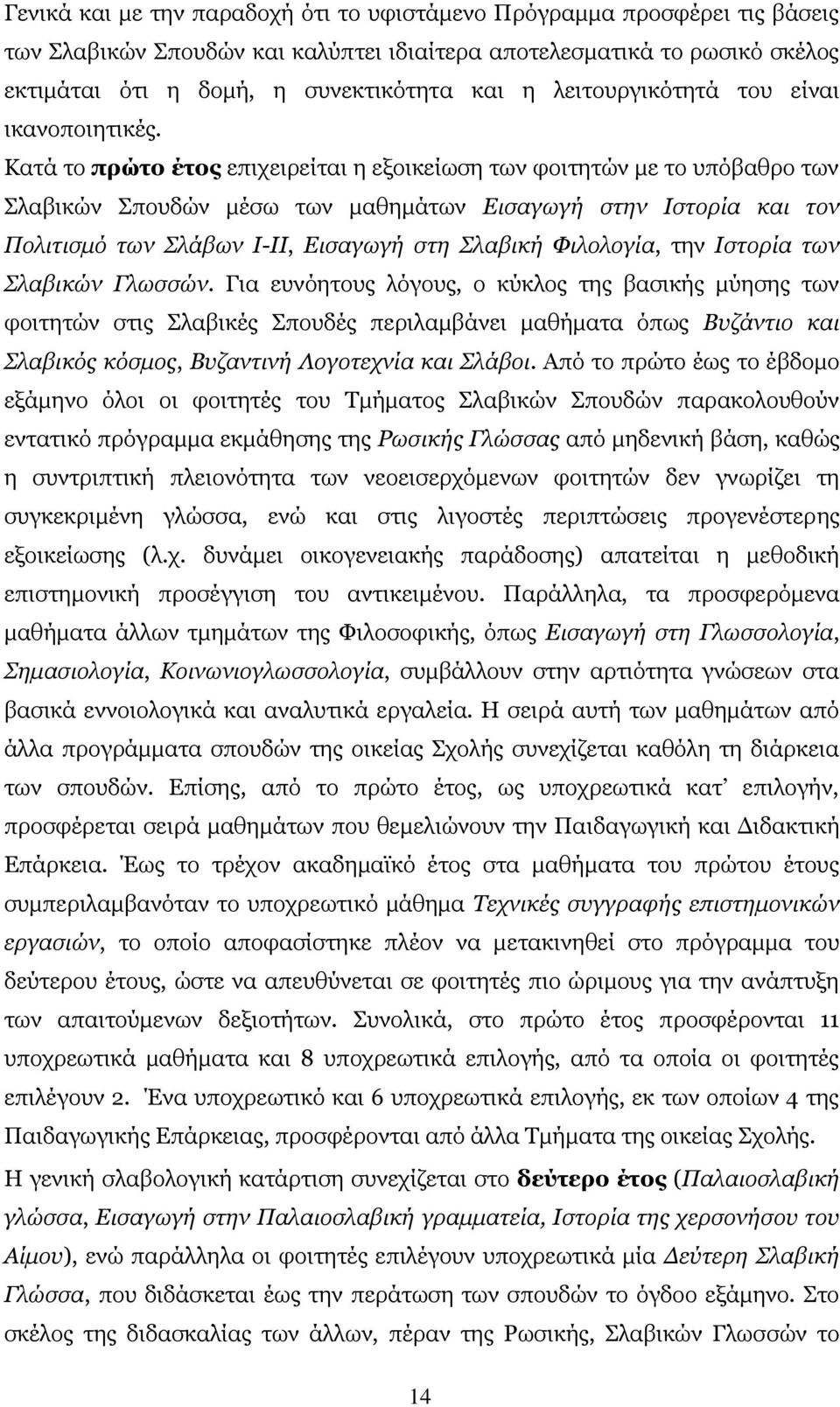 Κατά το πρώτο έτος επιχειρείται η εξοικείωση των φοιτητών με το υπόβαθρο των Σλαβικών Σπουδών μέσω των μαθημάτων Εισαγωγή στην Ιστορία και τον Πολιτισμό των Σλάβων Ι-ΙΙ, Εισαγωγή στη Σλαβική