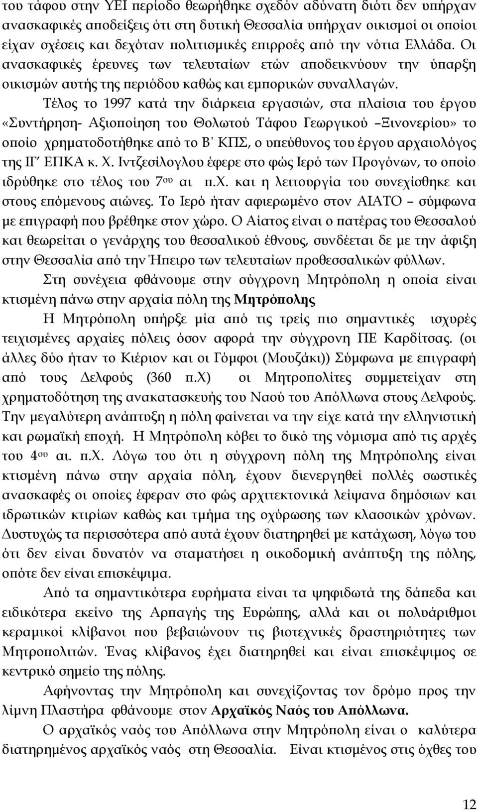 Τέλος το 1997 κατά την διάρκεια εργασιών, στα πλαίσια του έργου «Συντήρηση- Αξιοποίηση του Θολωτού Τάφου Γεωργικού Ξινονερίου» το οποίο χρηματοδοτήθηκε από το Β ΚΠΣ, ο υπεύθυνος του έργου αρχαιολόγος