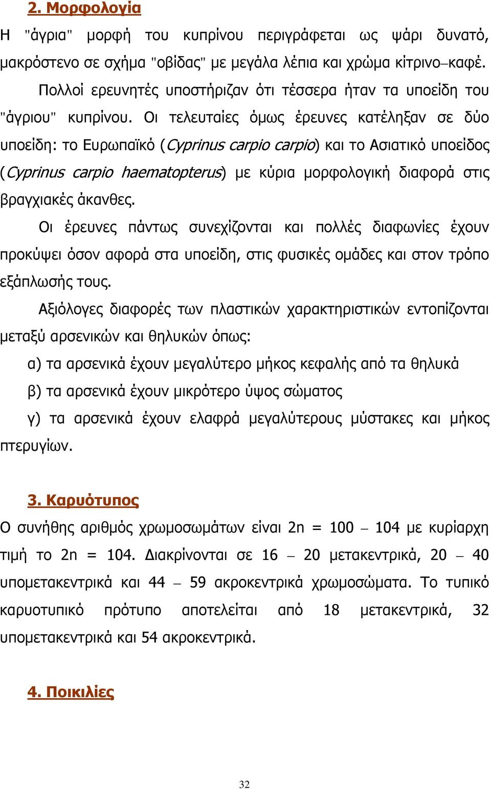 Οι τελευταίες όμως έρευνες κατέληξαν σε δύο υποείδη: το Ευρωπαϊκό (Cyprinus carpio carpio) και το Ασιατικό υποείδος (Cyprinus carpio haematopterus) με κύρια μορφολογική διαφορά στις βραγχιακές
