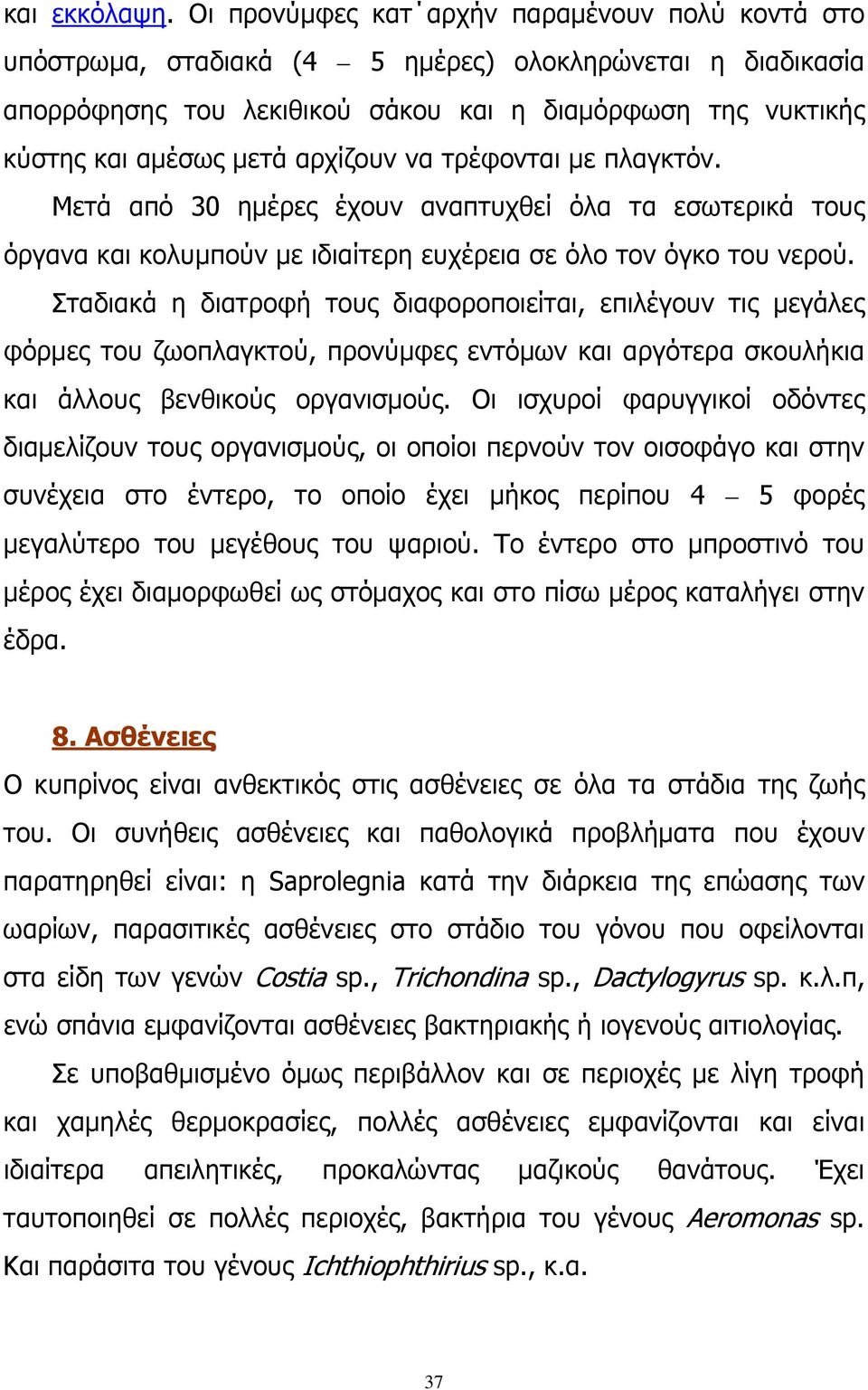 αρχίζουν να τρέφονται με πλαγκτόν. Μετά από 30 ημέρες έχουν αναπτυχθεί όλα τα εσωτερικά τους όργανα και κολυμπούν με ιδιαίτερη ευχέρεια σε όλο τον όγκο του νερού.