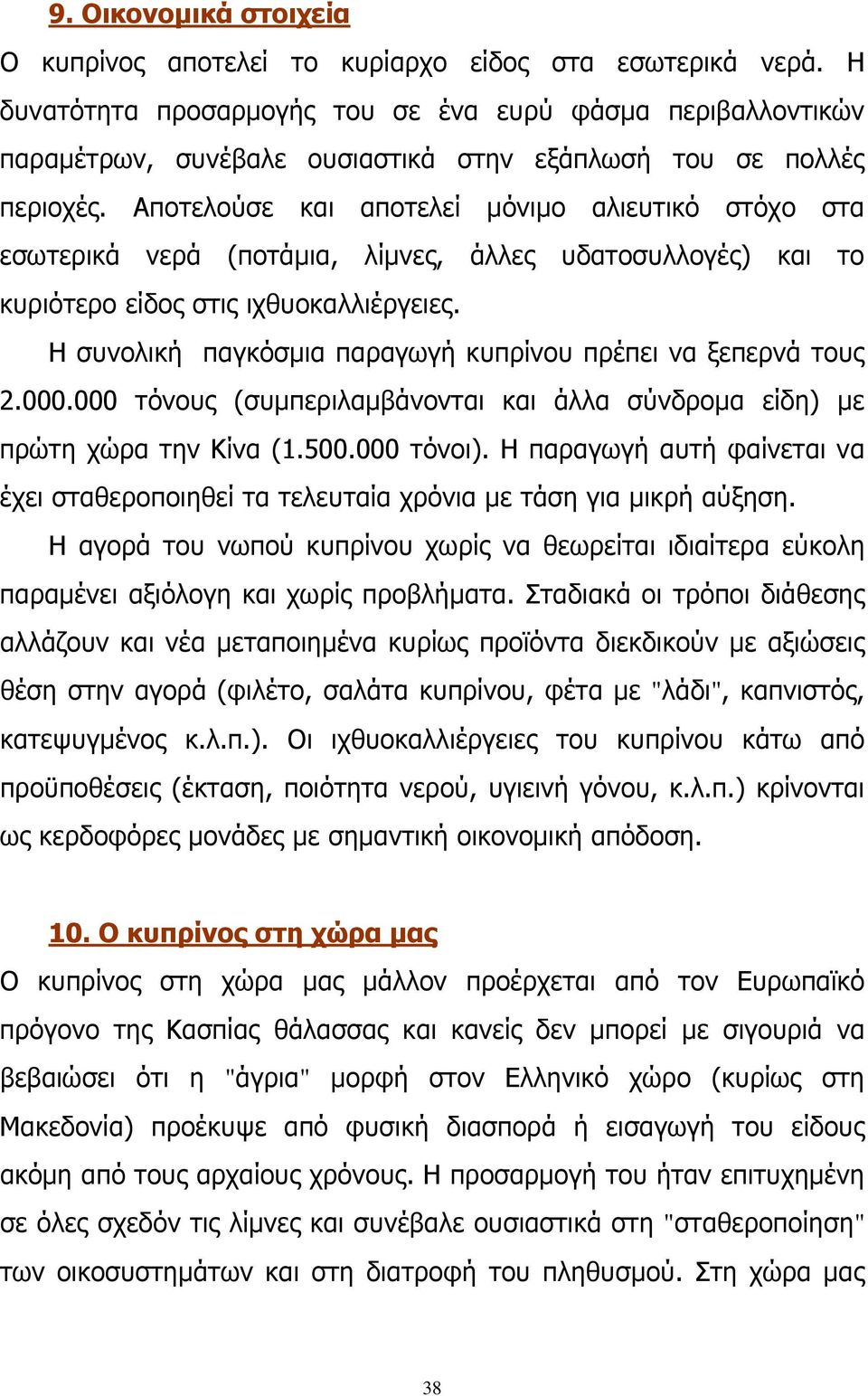 Αποτελούσε και αποτελεί μόνιμο αλιευτικό στόχο στα εσωτερικά νερά (ποτάμια, λίμνες, άλλες υδατοσυλλογές) και το κυριότερο είδος στις ιχθυοκαλλιέργειες.