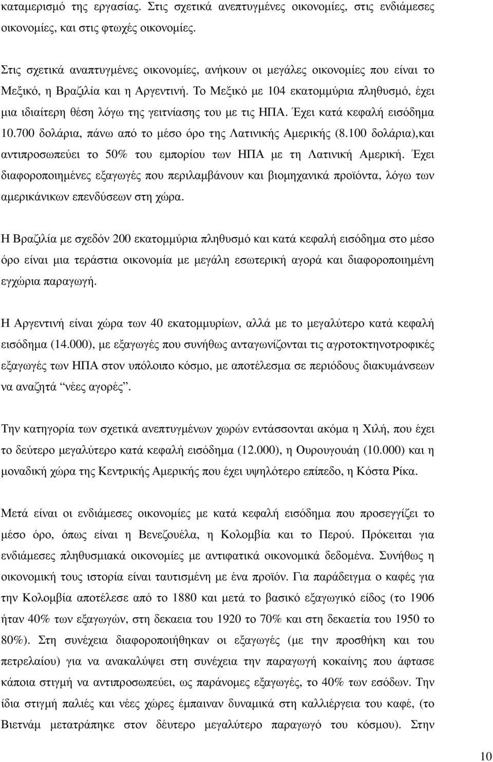 Το Μεξικό µε 104 εκατοµµύρια πληθυσµό, έχει µια ιδιαίτερη θέση λόγω της γειτνίασης του µε τις ΗΠΑ. Έχει κατά κεφαλή εισόδηµα 10.700 δολάρια, πάνω από το µέσο όρο της Λατινικής Αµερικής (8.