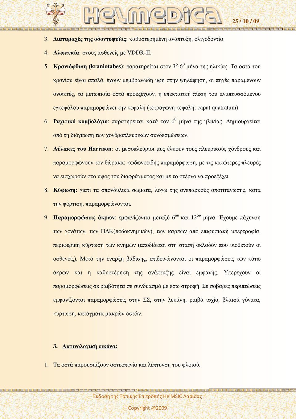 κεφαλή (τετράγωνη κεφαλή: caput quatratum). 6. Ραχιτικό κομβολόγιο: παρατηρείται κατά τον 6 0 μήνα της ηλικίας. Δημιουργείται από τη διόγκωση των χονδροπλευρικών συνδεσμώσεων. 7.