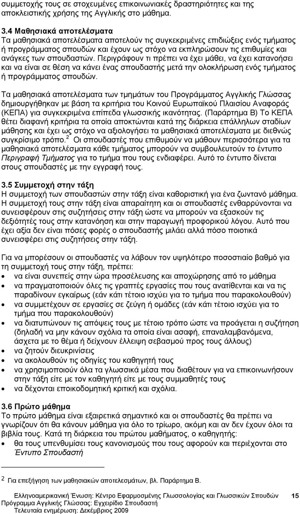 σπουδαστών. Περιγράφουν τι πρέπει να έχει μάθει, να έχει κατανοήσει και να είναι σε θέση να κάνει ένας σπουδαστής μετά την ολοκλήρωση ενός τμήματος ή προγράμματος σπουδών.