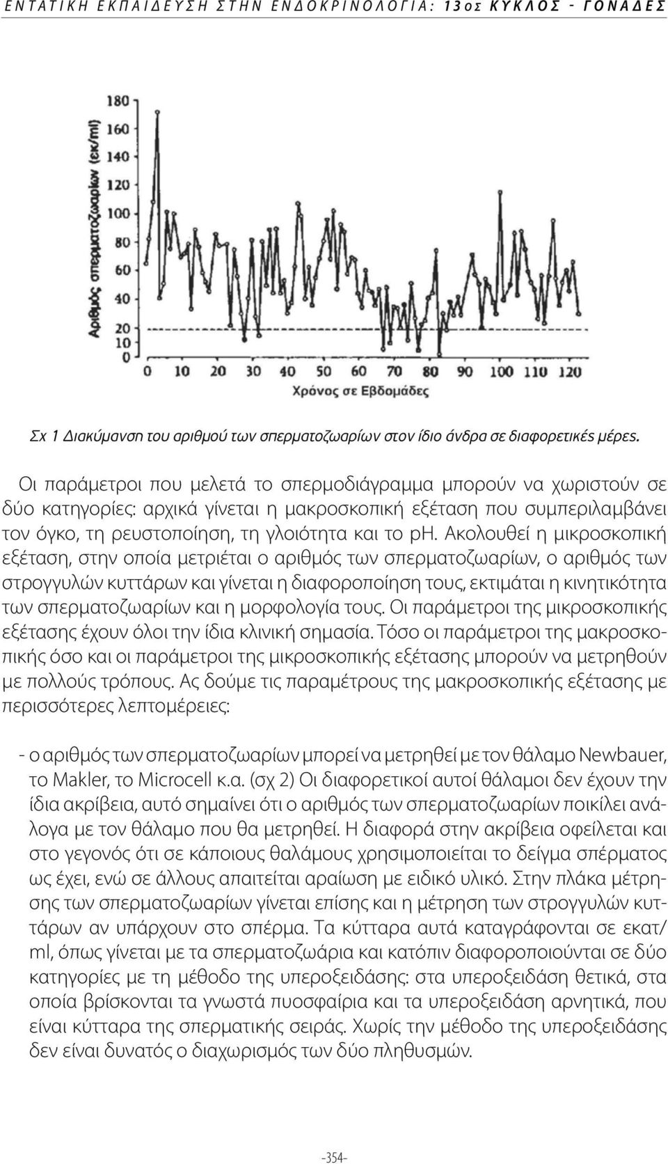 Ακολουθεί η μικροσκοπική εξέταση, στην οποία μετριέται ο αριθμός των σπερματοζωαρίων, ο αριθμός των στρογγυλών κυττάρων και γίνεται η διαφοροποίηση τους, εκτιμάται η κινητικότητα των σπερματοζωαρίων