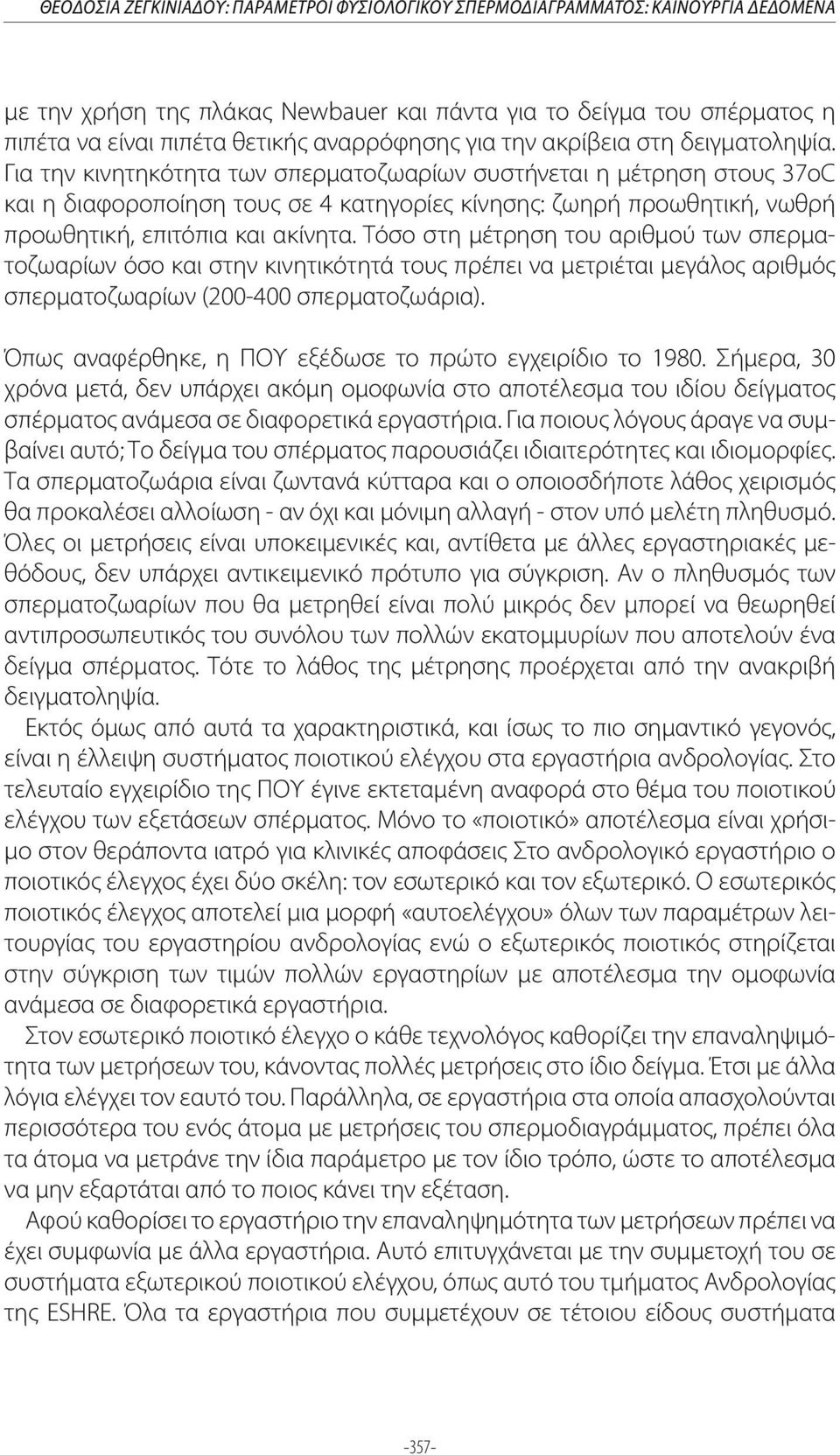 Για την κινητηκότητα των σπερματοζωαρίων συστήνεται η μέτρηση στους 37οC και η διαφοροποίηση τους σε 4 κατηγορίες κίνησης: ζωηρή προωθητική, νωθρή προωθητική, επιτόπια και ακίνητα.