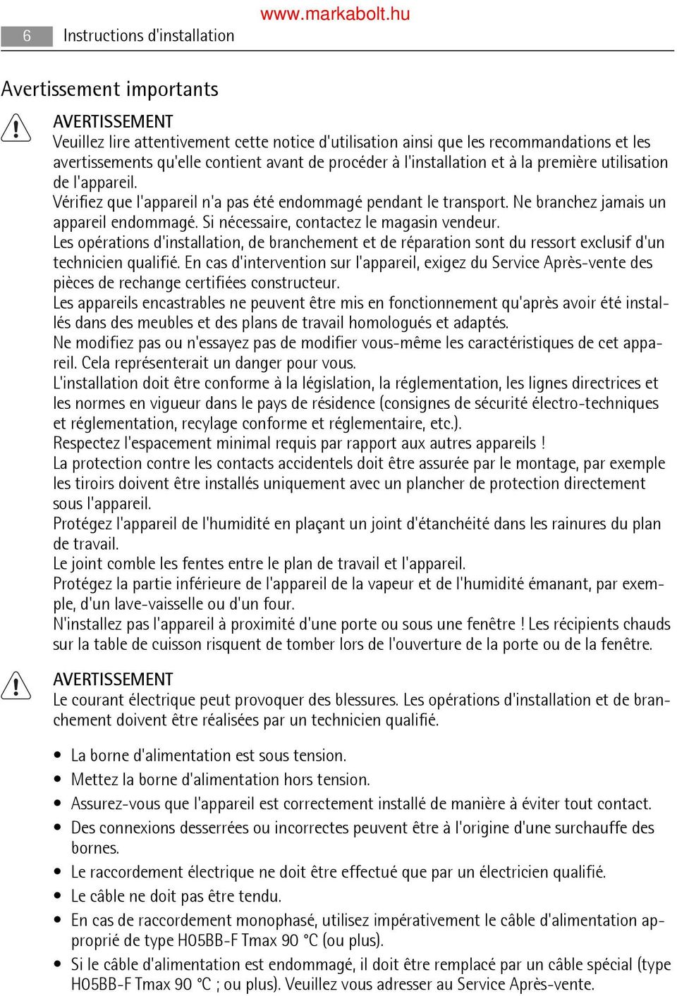 Si nécessaire, contactez le magasin vendeur. Les opérations d'installation, de branchement et de réparation sont du ressort exclusif d'un technicien qualifié.