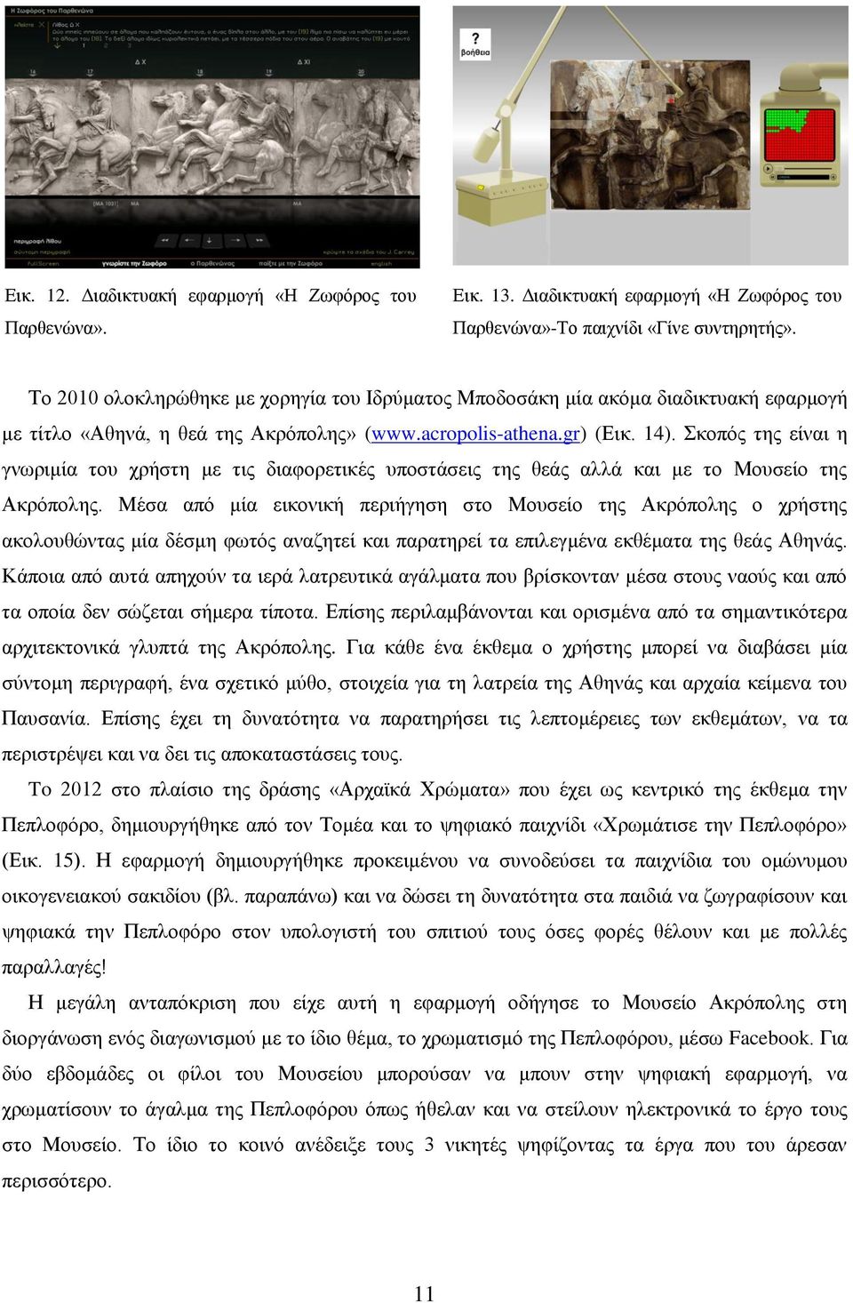 Σκοπός της είναι η γνωριμία του χρήστη με τις διαφορετικές υποστάσεις της θεάς αλλά και με το Μουσείο της Ακρόπολης.