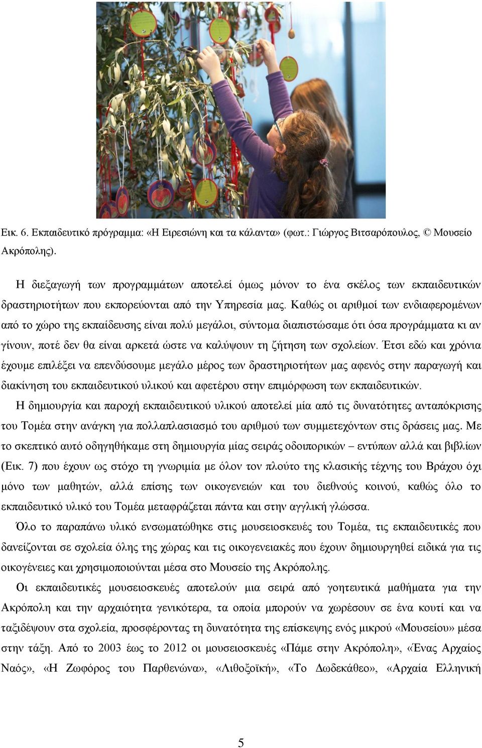 Καθώς οι αριθμοί των ενδιαφερομένων από το χώρο της εκπαίδευσης είναι πολύ μεγάλοι, σύντομα διαπιστώσαμε ότι όσα προγράμματα κι αν γίνουν, ποτέ δεν θα είναι αρκετά ώστε να καλύψουν τη ζήτηση των