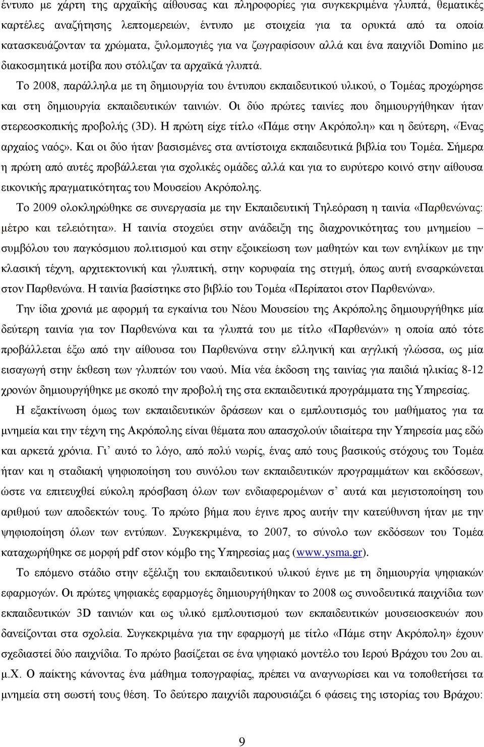 Το 2008, παράλληλα με τη δημιουργία του έντυπου εκπαιδευτικού υλικού, ο Τομέας προχώρησε και στη δημιουργία εκπαιδευτικών ταινιών.