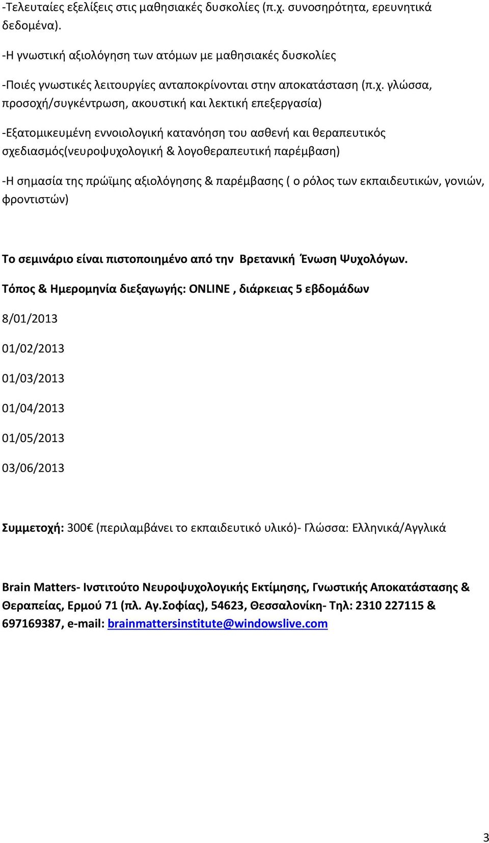 γλώσσα, προσοχή/συγκέντρωση, ακουστική και λεκτική επεξεργασία) -Εξατομικευμένη εννοιολογική κατανόηση του ασθενή και θεραπευτικός σχεδιασμός(νευροψυχολογική & λογοθεραπευτική παρέμβαση) -Η σημασία