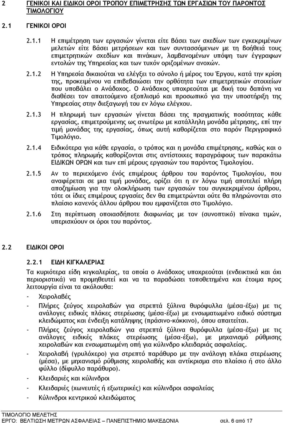 1 Η επιμέτρηση των εργασιών γίνεται είτε βάσει των σχεδίων των εγκεκριμένων μελετών είτε βάσει μετρήσεων και των συντασσόμενων με τη βοήθειά τους επιμετρητικών σχεδίων και πινάκων, λαμβανομένων υπόψη