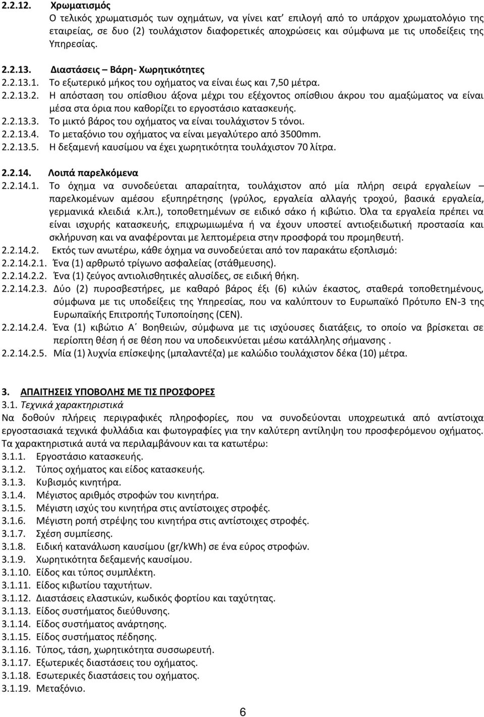 Υπηρεσίας. 2.2.13. Διαστάσεις Βάρη- Χωρητικότητες 2.2.13.1. Το εξωτερικό μήκος του οχήματος να είναι έως και 7,50 μέτρα. 2.2.13.2. Η απόσταση του οπίσθιου άξονα μέχρι του εξέχοντος οπίσθιου άκρου του αμαξώματος να είναι μέσα στα όρια που καθορίζει το εργοστάσιο κατασκευής.