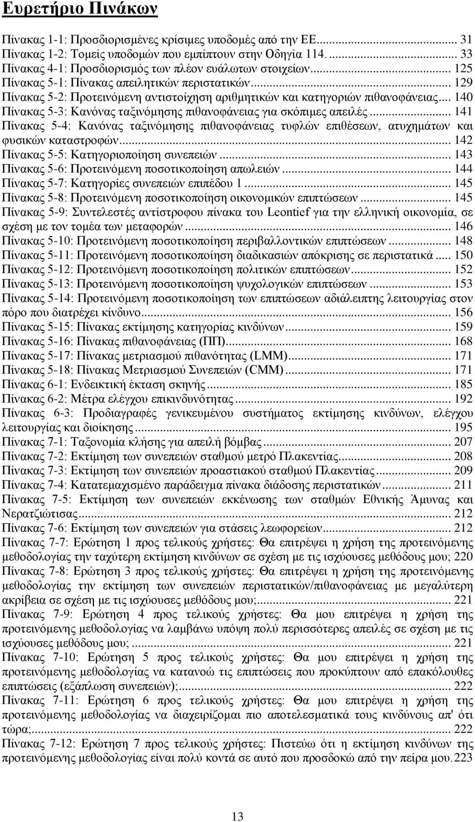 .. 129 Πίνακας 5-2: Προτεινόμενη αντιστοίχηση αριθμητικών και κατηγοριών πιθανοφάνειας... 140 Πίνακας 5-3: Κανόνας ταξινόμησης πιθανοφάνειας για σκόπιμες απειλές.