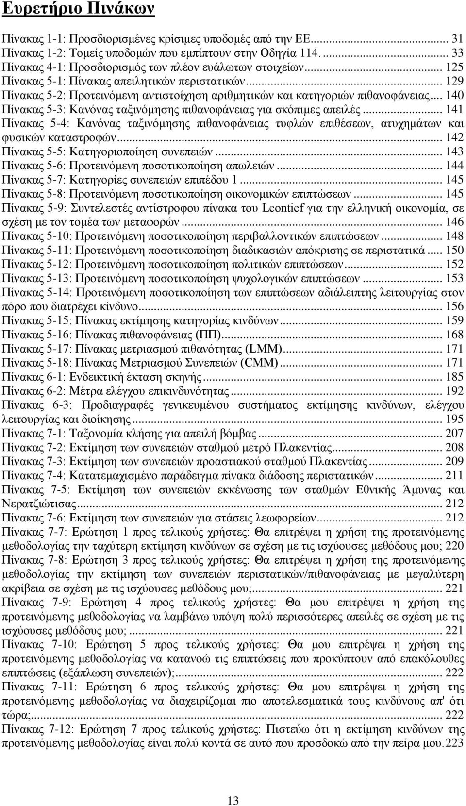 .. 129 Πίνακας 5-2: Προτεινόμενη αντιστοίχηση αριθμητικών και κατηγοριών πιθανοφάνειας... 140 Πίνακας 5-3: Κανόνας ταξινόμησης πιθανοφάνειας για σκόπιμες απειλές.