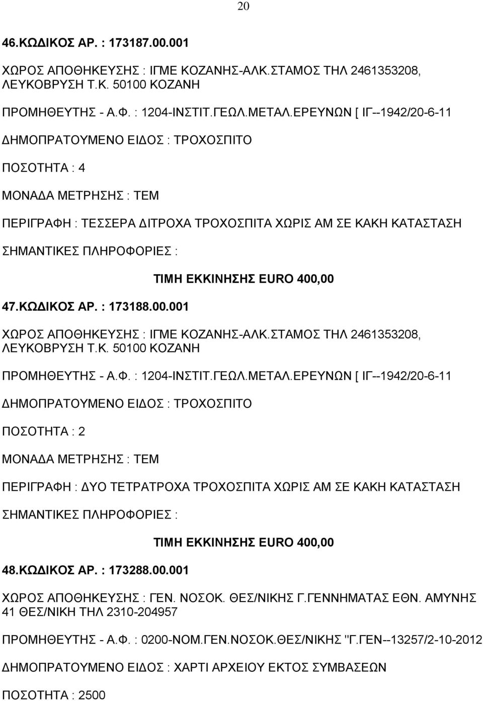 ΚΩΔΙΚΟΣ ΑΡ. : 173288.00.001 ΤΙΜΗ ΕΚΚΙΝΗΣΗΣ EURO 400,00 ΧΩΡΟΣ ΑΠΟΘΗΚΕΥΣΗΣ : ΓΕΝ. ΝΟΣΟΚ. ΘΕΣ/ΝΙΚΗΣ Γ.ΓΕΝΝΗΜΑΤΑΣ ΕΘΝ. ΑΜΥΝΗΣ 41 ΘΕΣ/ΝΙΚΗ ΤΗΛ 2310-204957 ΠΡΟΜΗΘΕΥΤΗΣ - Α.Φ. : 0200-ΝΟΜ.ΓΕΝ.ΝΟΣΟΚ.ΘΕΣ/ΝΙΚΗΣ "Γ.