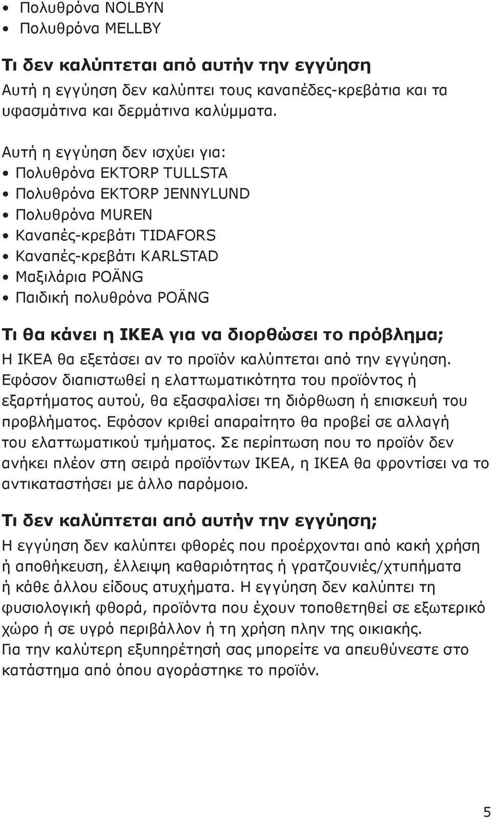 κάνει η ΙΚΕΑ για να διορθώσει το πρόβλημα; Η ΙΚΕΑ θα εξετάσει αν το προϊόν καλύπτεται από την εγγύηση.