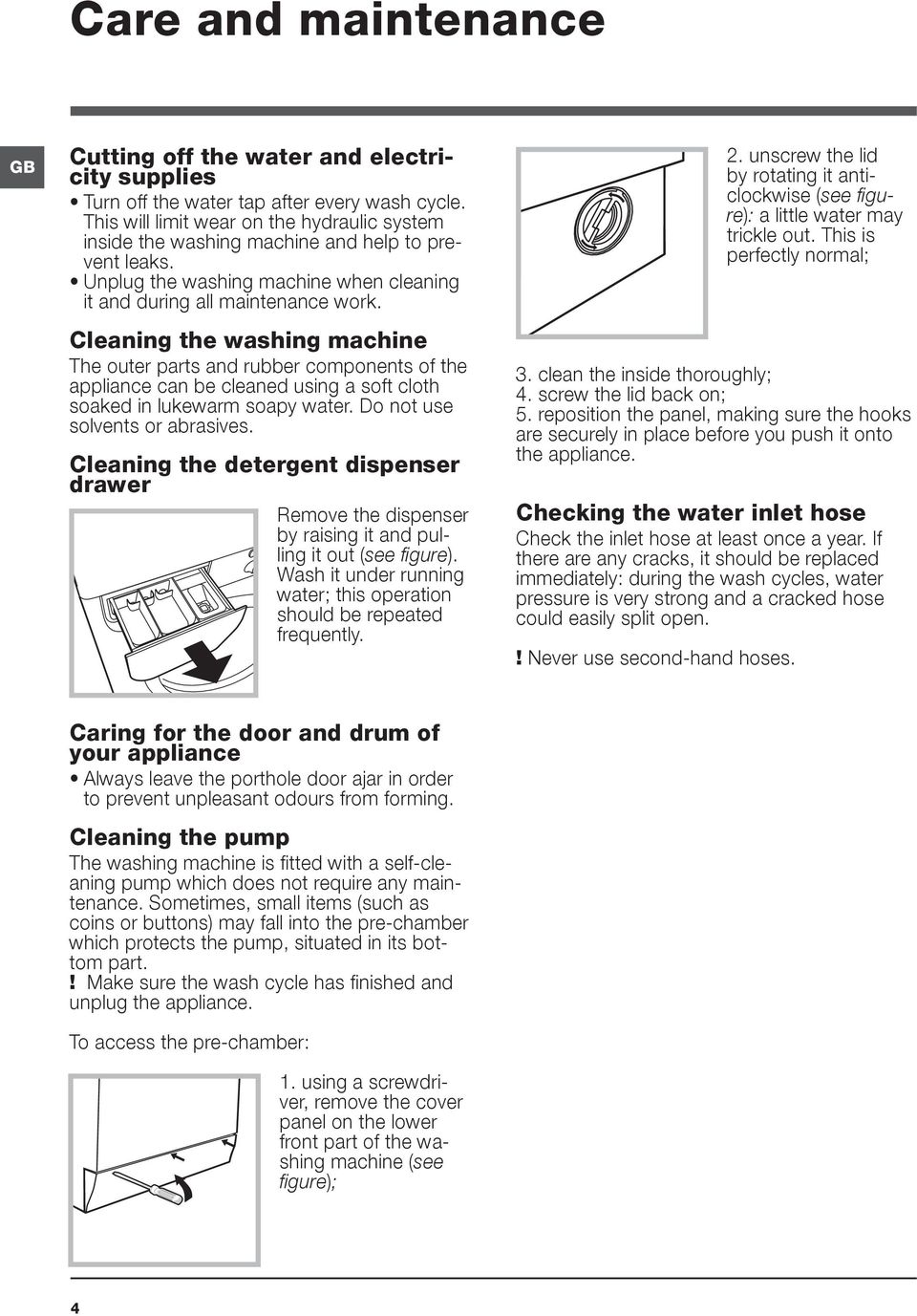 Cleaning the washing machine The outer parts and rubber components of the appliance can be cleaned using a soft cloth soaked in lukewarm soapy water. Do not use solvents or abrasives.