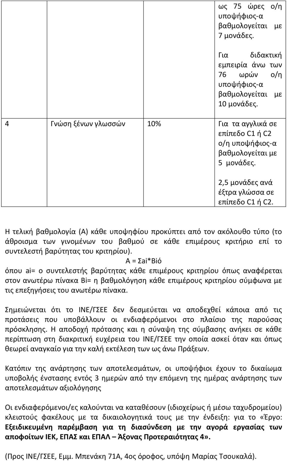 Η τελική βαθμολογία (Α) κάθε υποψηφίου προκύπτει από τον ακόλουθο τύπο (το άθροισμα των γινομένων του βαθμού σε κάθε επιμέρους κριτήριο επί το συντελεστή βαρύτητας του κριτηρίου).