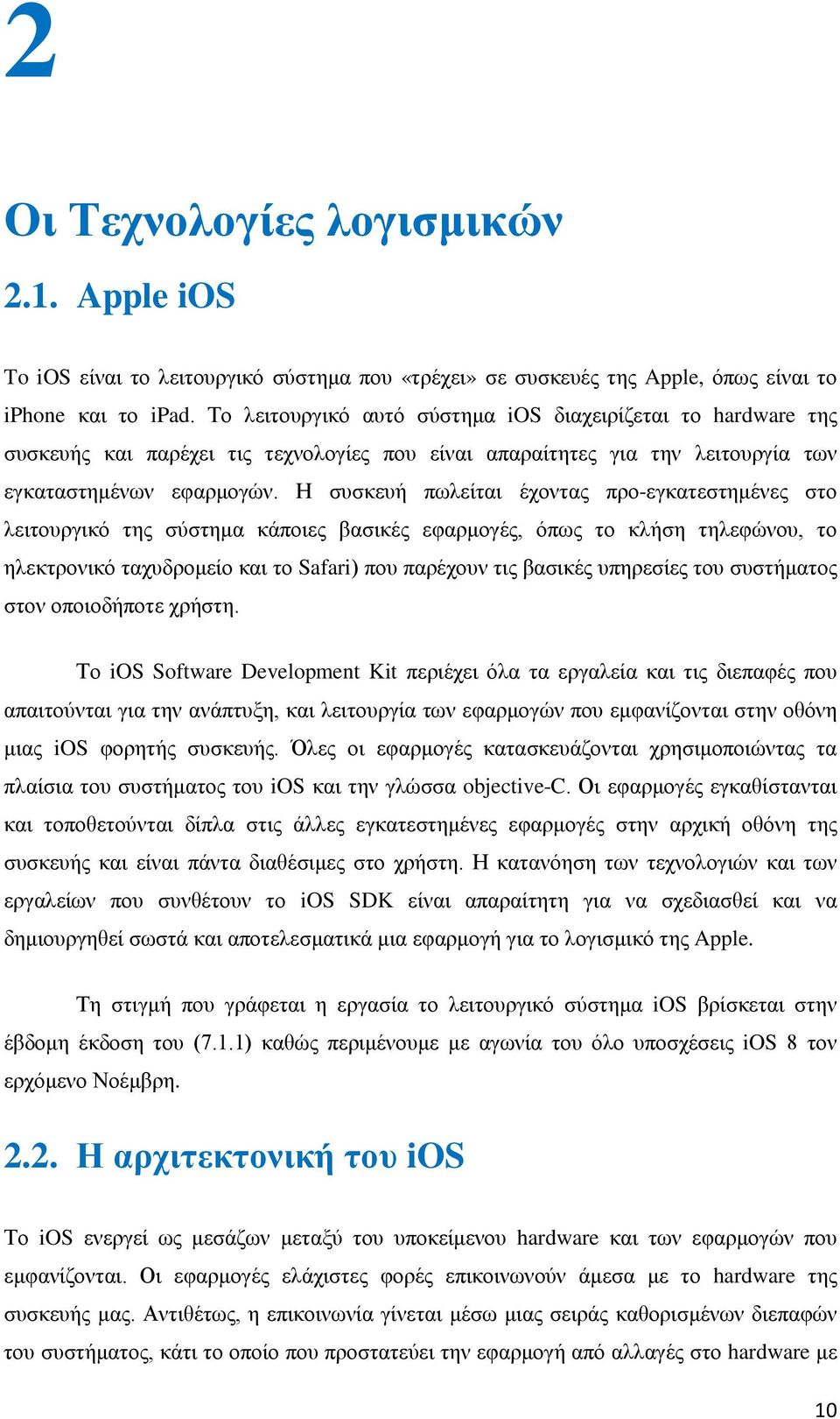 Η συσκευή πωλείται έχοντας προ-εγκατεστημένες στο λειτουργικό της σύστημα κάποιες βασικές εφαρμογές, όπως το κλήση τηλεφώνου, το ηλεκτρονικό ταχυδρομείο και το Safari) που παρέχουν τις βασικές