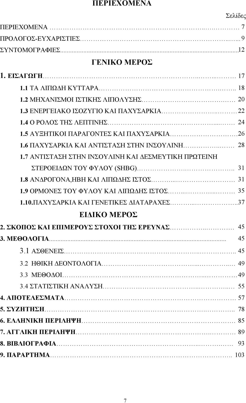 7 ΑΝΤΙΣΤΑΣΗ ΣΤΗΝ ΙΝΣΟΥΛΙΝΗ ΚΑΙ ΔΕΣΜΕΥΤΙΚΗ ΠΡΩΤΕΙΝΗ ΣΤΕΡΟΕΙΔΩΝ ΤΟΥ ΦΥΛΟΥ (SHBG)... 31 1.8 ΑΝΔΡΟΓΟΝΑ,ΗΒΗ ΚΑΙ ΛΙΠΩΔΗΣ ΙΣΤΟΣ... 31 1.9 ΟΡΜΟΝΕΣ ΤΟΥ ΦΥΛΟΥ ΚΑΙ ΛΙΠΩΔΗΣ ΙΣΤΟΣ..... 35 1.10.