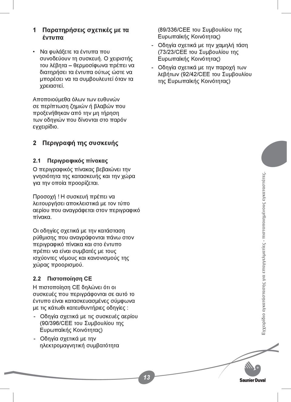 - - (89/336/CEE του Συμβουλίου της Ευρωπαϊκής Κοινότητας) Οδηγία σχετικά με την χαμηλή τάση (73/23/CEE του Συμβουλίου της Ευρωπαϊκής Κοινότητας) Οδηγία σχετικά με την παροχή των λεβήτων (92/42/CEE